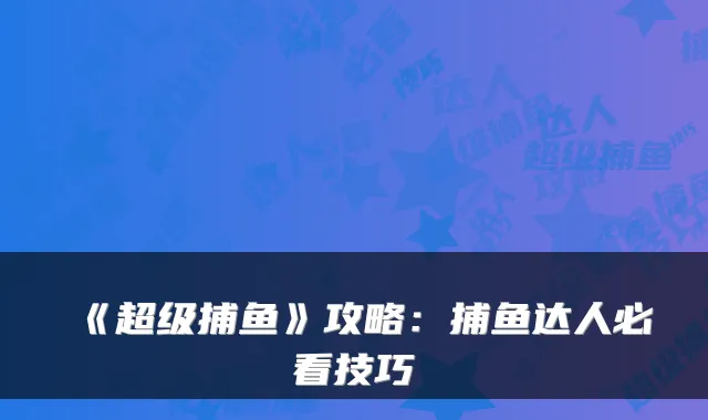《超级捕鱼》攻略：捕鱼达人必看技巧
