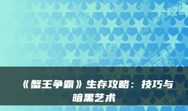 《蟹王争霸》生存攻略：技巧与暗黑艺术