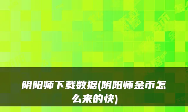 阴阳师下载数据(阴阳师金币怎么来的快)