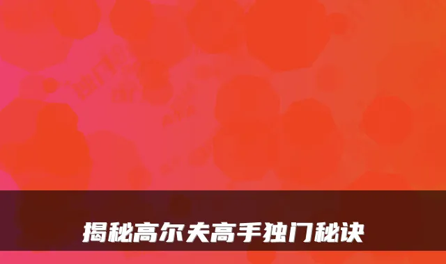 揭秘高尔夫高手独门秘诀