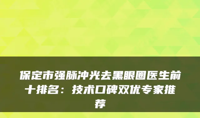 保定市强脉冲光去黑眼圈医生前十排名：技术口碑双优专家推荐