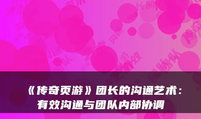 《传奇页游》团长的沟通艺术：有效沟通与团队内部协调