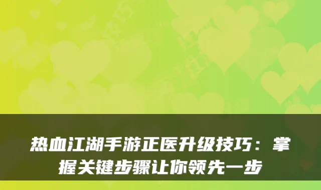 热血江湖手游正医升级技巧：掌握关键步骤让你领先一步