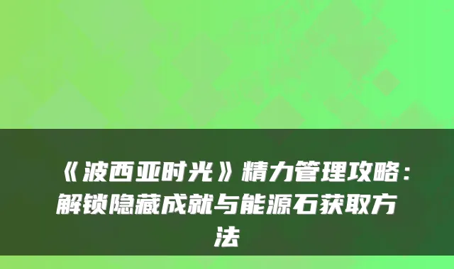 《波西亚时光》精力管理攻略：解锁隐藏成就与能源石获取方法