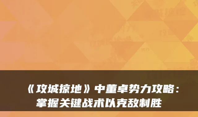 《攻城掠地》中董卓势力攻略：掌握关键战术以克敌制胜