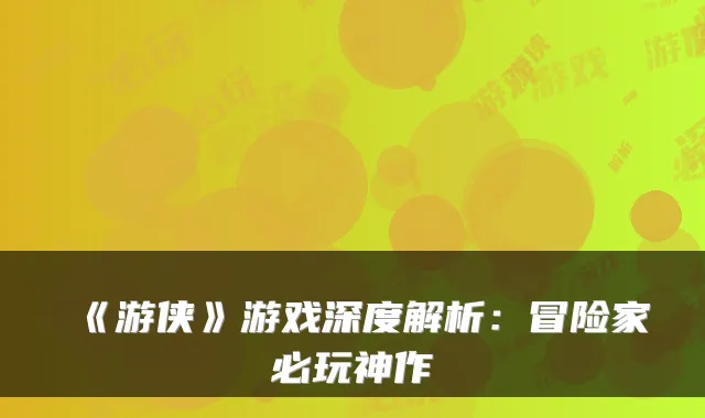 《游侠》游戏深度解析：冒险家必玩神作
