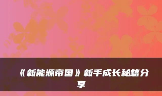 《新能源帝国》新手成长秘籍分享