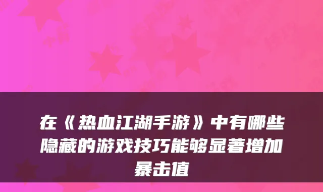 在《热血江湖手游》中有哪些隐藏的游戏技巧能够显著增加暴击值