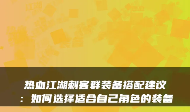 热血江湖刺客群装备搭配建议：如何选择适合自己角色的装备