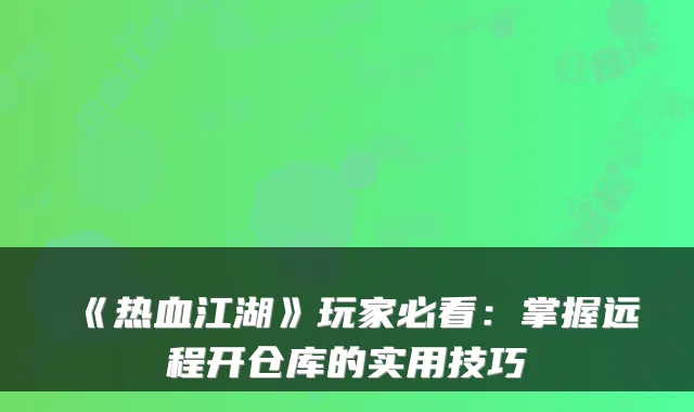 《热血江湖》玩家必看:掌握远程开仓库的实用技巧