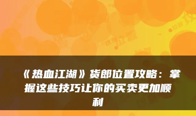 《热血江湖》货郎位置攻略：掌握这些技巧让你的买卖更加顺利