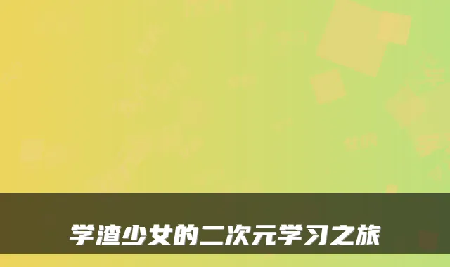 学渣少女的二次元学习之旅
