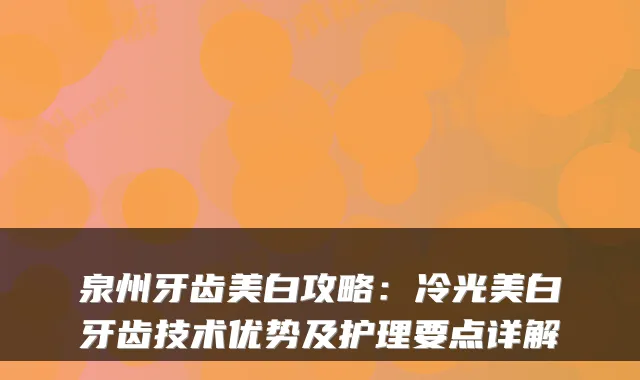 泉州牙齿美白攻略:冷光美白牙齿技术优势及护理要点详解