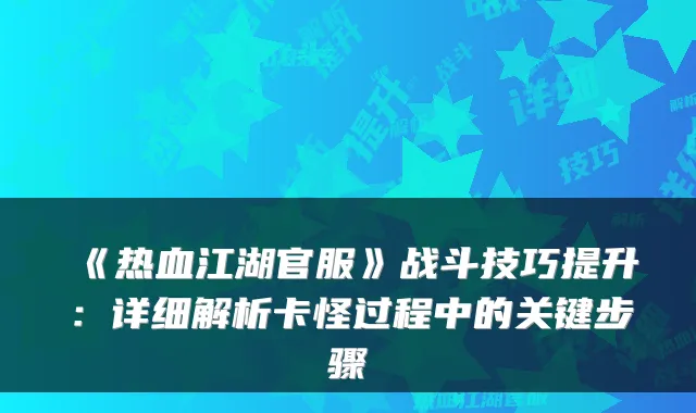 《热血江湖官服》战斗技巧提升：详细解析卡怪过程中的关键步骤