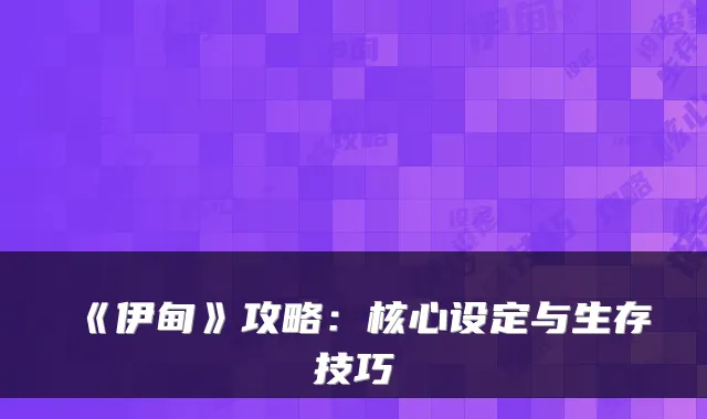 《伊甸》攻略：核心设定与生存技巧