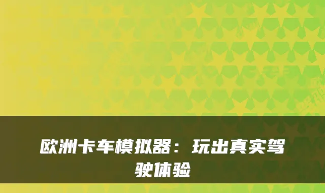 欧洲卡车模拟器：玩出真实驾驶体验