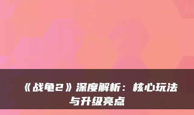 《战龟2》深度解析:核心玩法与升级亮点