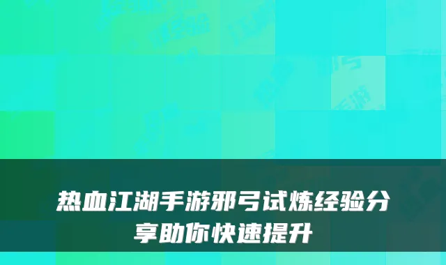 热血江湖手游邪弓试炼经验分享助你快速提升