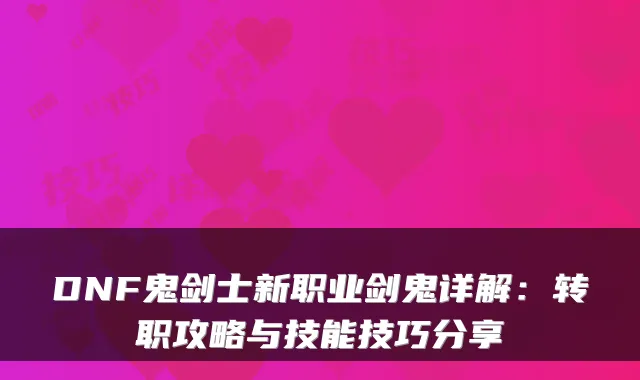 DNF鬼剑士新职业剑鬼详解：转职攻略与技能技巧分享