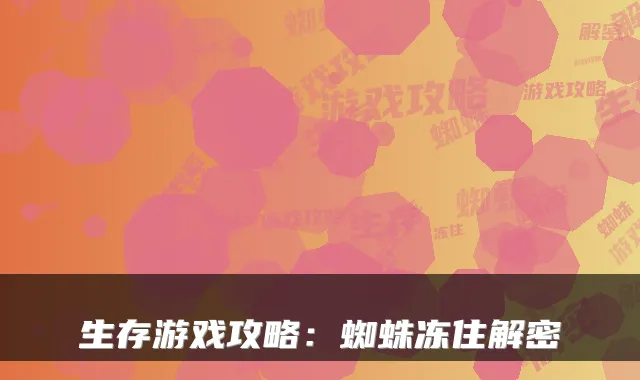 生存游戏攻略：蜘蛛冻住解密