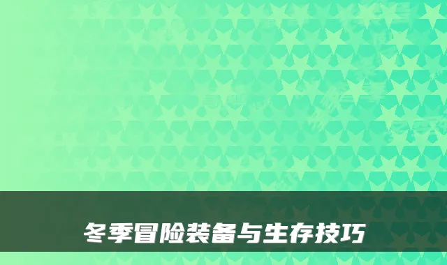 冬季冒险装备与生存技巧
