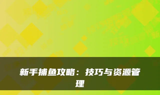 新手捕鱼攻略:技巧与资源管理