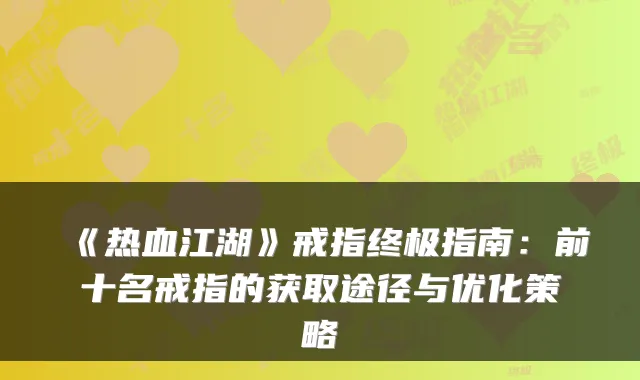 《热血江湖》戒指指南：前十名戒指的获取途径与优化策略