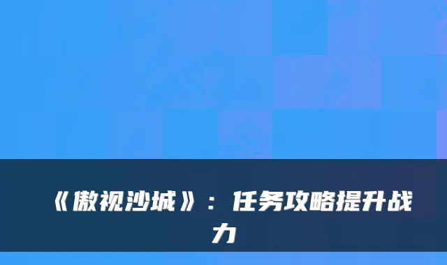 《傲视沙城》：任务攻略提升战力
