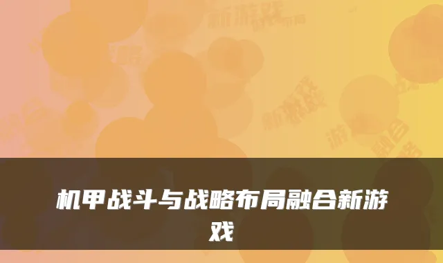机甲战斗与战略布局融合新游戏