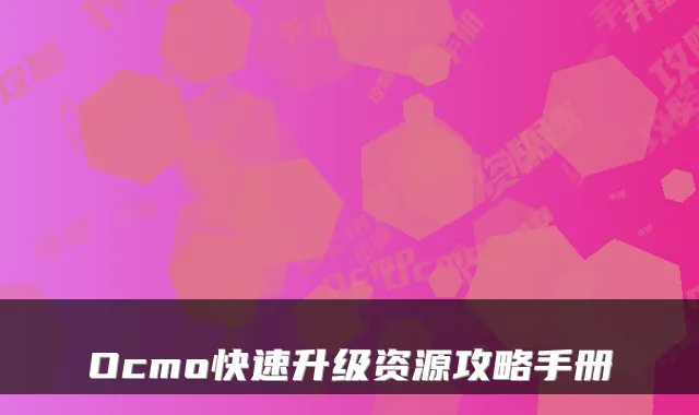 Ocmo快速升级资源攻略手册