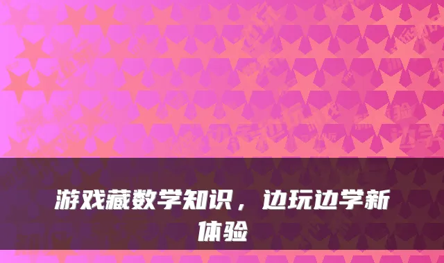游戏藏数学知识，边玩边学新体验