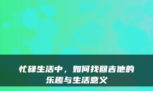 忙碌生活中，如何找回吉他的乐趣与生活意义