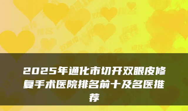 2025年通化市切开双眼皮修复手术医院排名前十及名医推荐