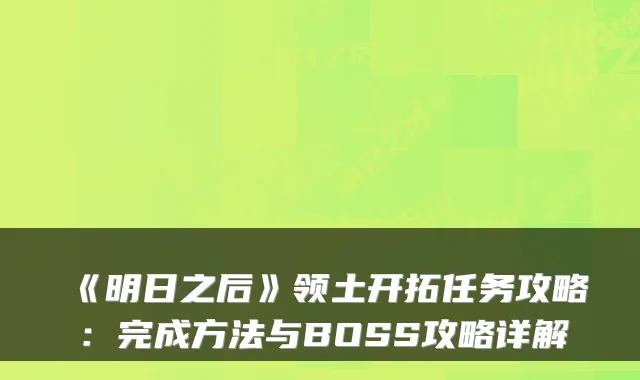 《明日之后》领土开拓任务攻略：完成方法与BOSS攻略详解