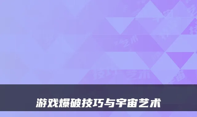 游戏爆破技巧与宇宙艺术