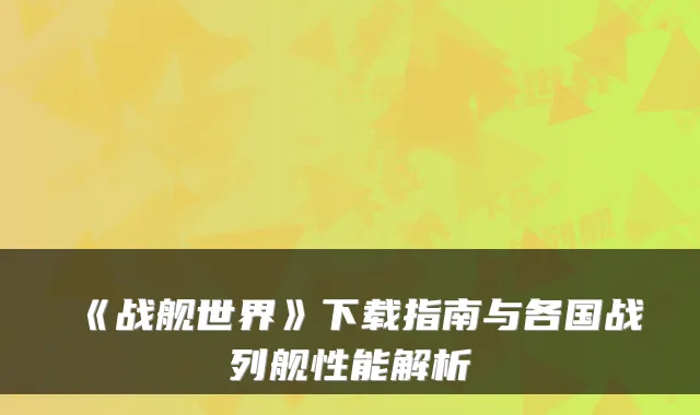 《战舰世界》下载指南与各国战列舰性能解析