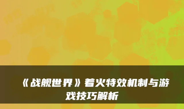 《战舰世界》着火特效机制与游戏技巧解析
