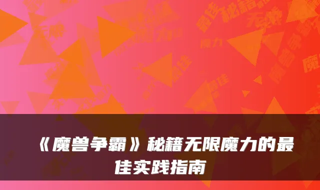 《魔兽争霸》秘籍无限魔力的最佳实践指南