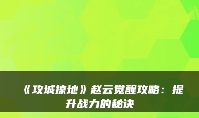 《攻城掠地》赵云觉醒攻略:提升战力的秘诀