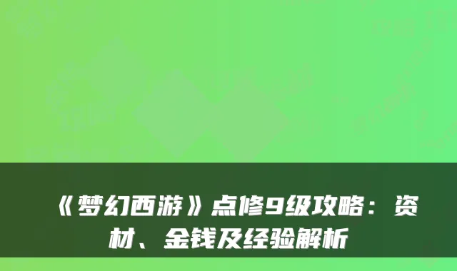 《梦幻西游》点修9级攻略:资材、金钱及经验解析
