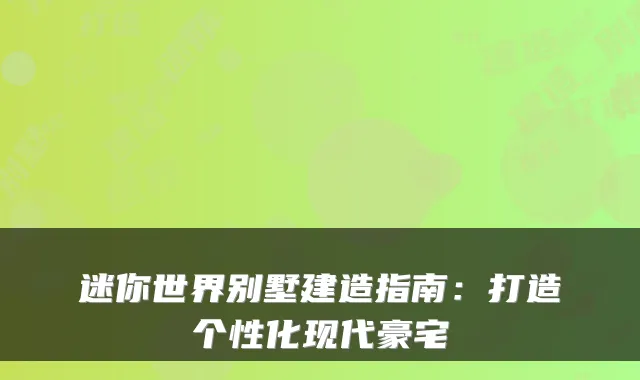 迷你世界别墅建造指南：打造个性化现代豪宅