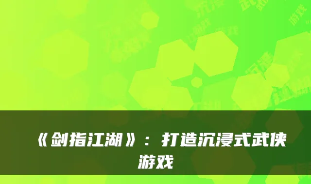 《剑指江湖》：打造沉浸式武侠游戏