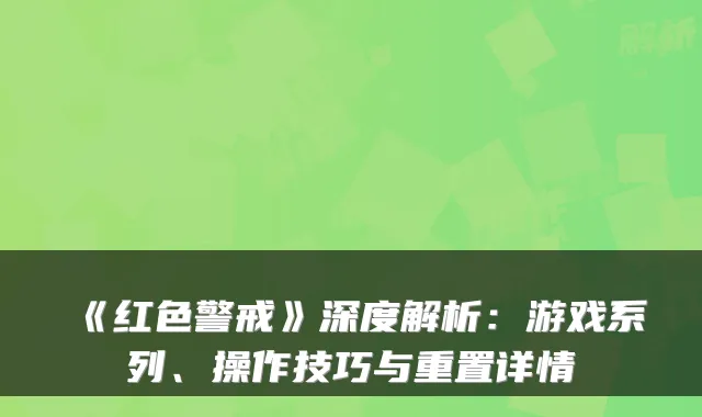 《红色警戒》深度解析：游戏系列、操作技巧与重置详情