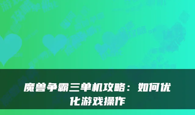 魔兽争霸三单机攻略：如何优化游戏操作