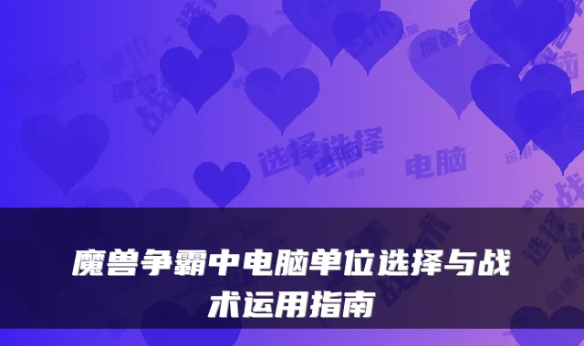 魔兽争霸中电脑单位选择与战术运用指南