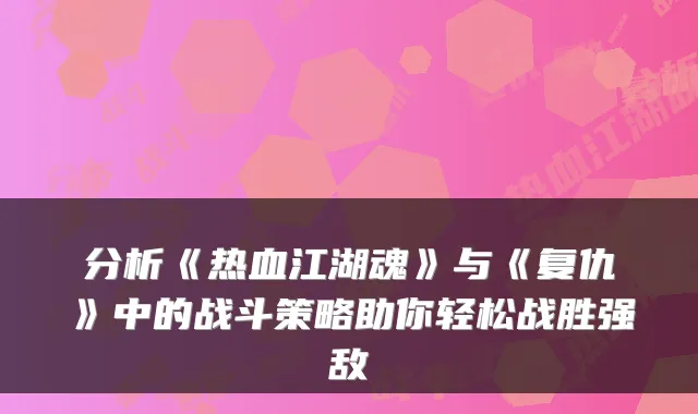 分析《热血江湖魂》与《复仇》中的战斗策略助你轻松战胜强敌