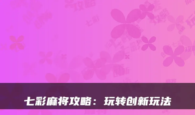 七彩麻将攻略：玩转创新玩法