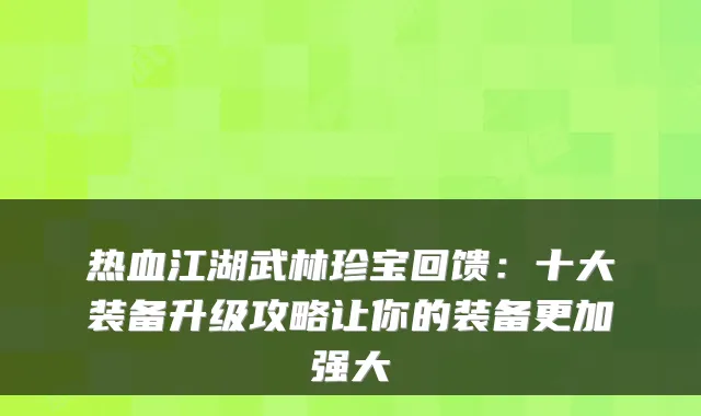 热血江湖武林珍宝回馈：十大装备升级攻略让你的装备更加强大