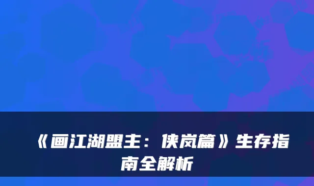 《画江湖盟主：侠岚篇》生存指南全解析