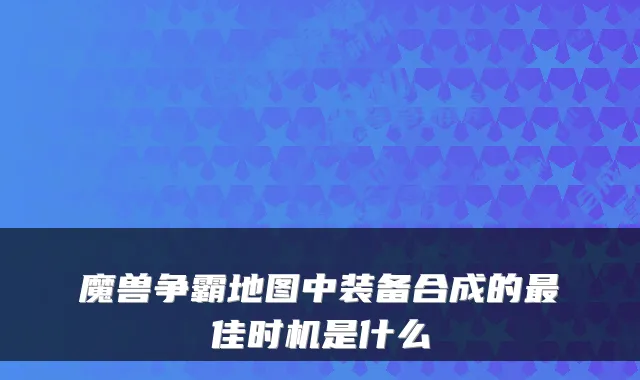 魔兽争霸地图中装备合成的佳时机是什么